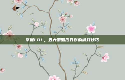 掌握LOL,五大策略提升你的游戏技巧