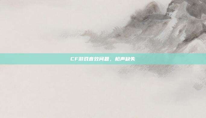 CF游戏音效问题,枪声缺失