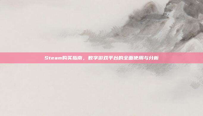 Steam购买指南,数字游戏平台的全面使用与分析