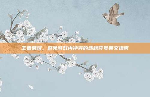 王者荣耀,避免游戏内冲突的违规符号英文指南