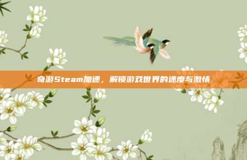 奇游Steam加速,解锁游戏世界的速度与激情