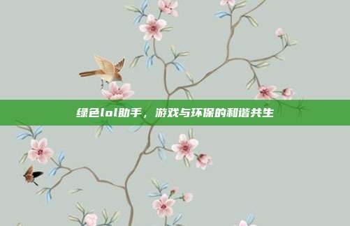 绿色lol助手,游戏与环保的和谐共生