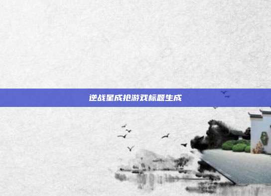 逆战星成抢游戏标题生成