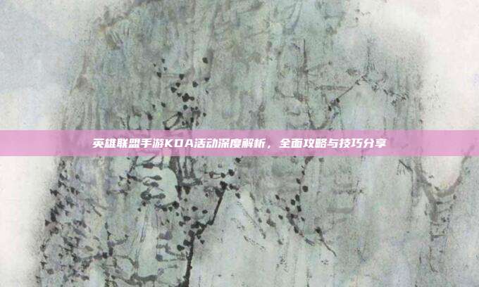英雄联盟手游KDA活动深度解析,全面攻略与技巧分享
