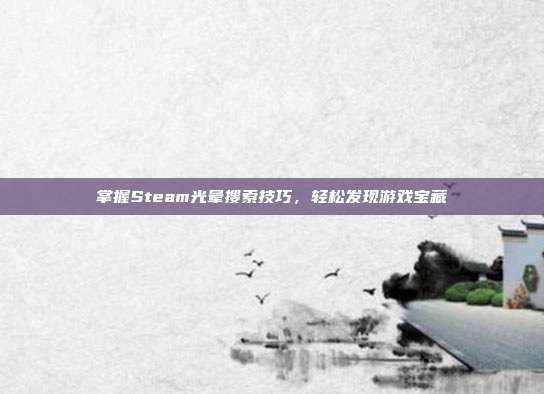 掌握Steam光晕搜索技巧,轻松发现游戏宝藏
