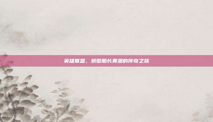 英雄联盟,螃蟹船长奥恩的传奇之旅