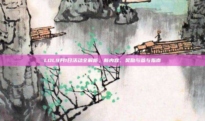 LOL9月1日活动全解析,新内容、奖励与参与指南