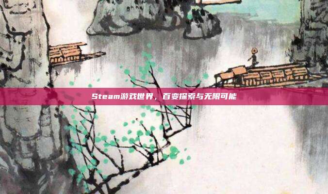 Steam游戏世界,百变探索与无限可能