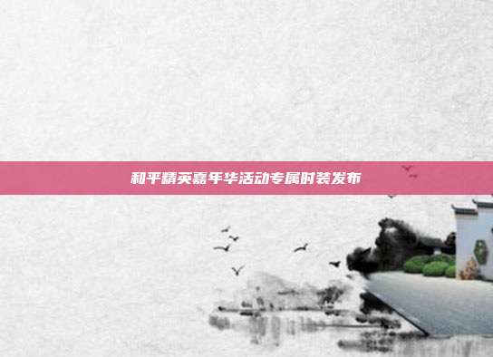和平精英嘉年华活动专属时装发布