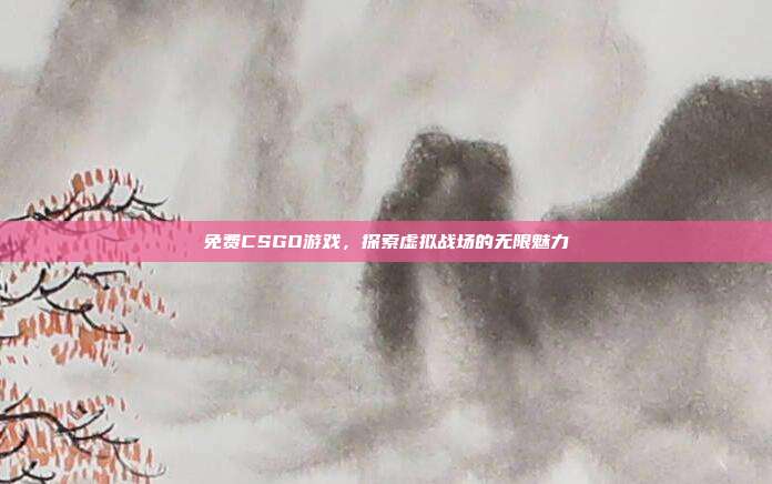 免费CSGO游戏,探索虚拟战场的无限魅力