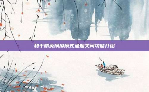 和平精英横屏模式通知关闭功能介绍