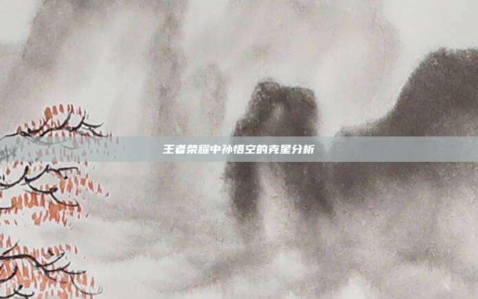 王者荣耀中孙悟空的克星分析