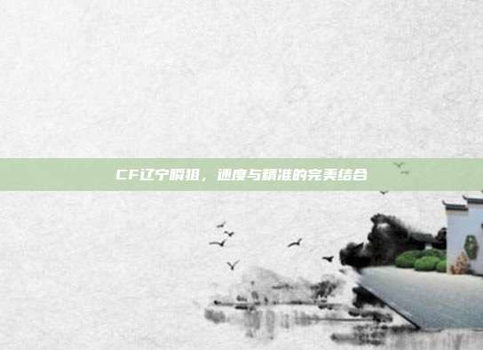 CF辽宁瞬狙,速度与精准的完美结合