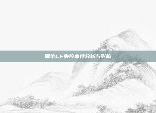黑羊CF失控事件分析与影响