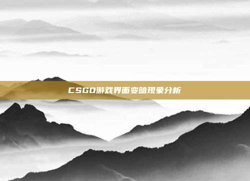 CSGO游戏界面变暗现象分析