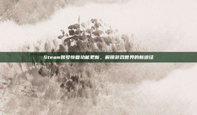 Steam账号恢复功能更新,解锁游戏世界的新途径