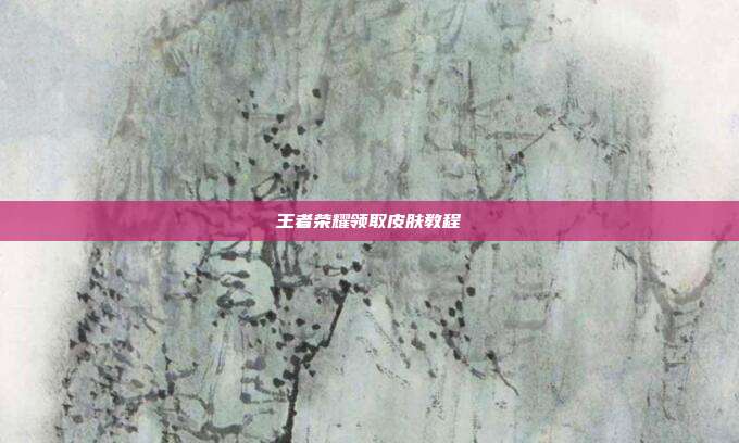 王者荣耀领取皮肤教程