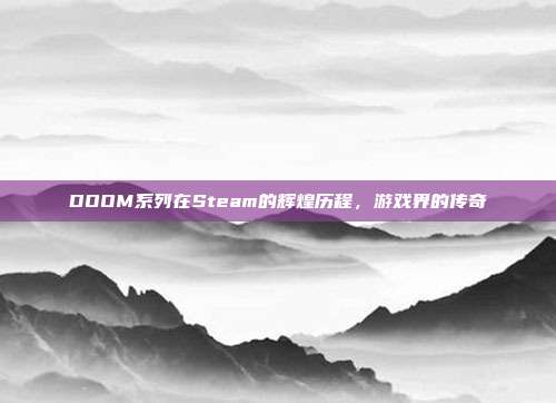 DOOM系列在Steam的辉煌历程,游戏界的传奇