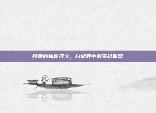 鳄鱼的神秘名字,自然界中的英雄联盟