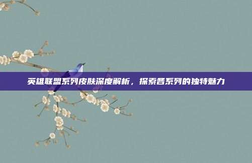 英雄联盟系列皮肤深度解析,探索各系列的独特魅力