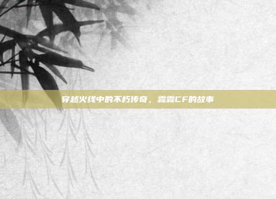 穿越火线中的不朽传奇,霖霖CF的故事