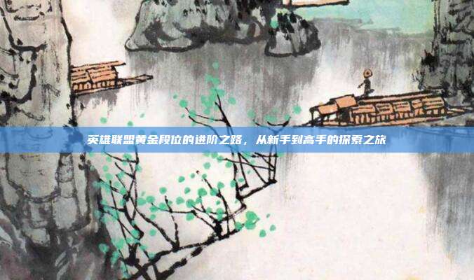 英雄联盟黄金段位的进阶之路,从新手到高手的探索之旅