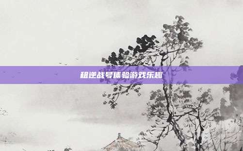 租逆战号体验游戏乐趣