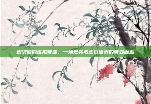 树袋熊的虚拟奇遇,一场现实与虚拟世界的奇妙邂逅