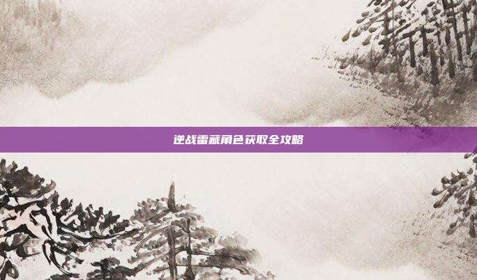 逆战雷藏角色获取全攻略