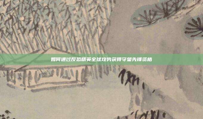 如何通过反恐精英全球攻势获得守望先锋资格