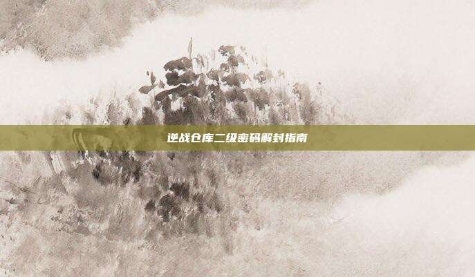 逆战仓库二级密码解封指南
