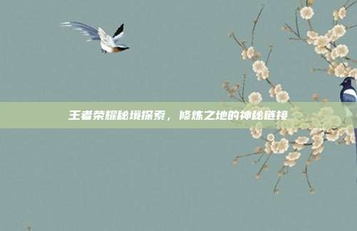 王者荣耀秘境探索,修炼之地的神秘链接