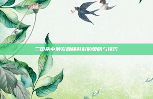 三国杀中触发巅峰时刻的策略与技巧
