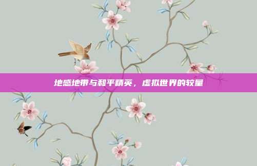地感地带与和平精英,虚拟世界的较量