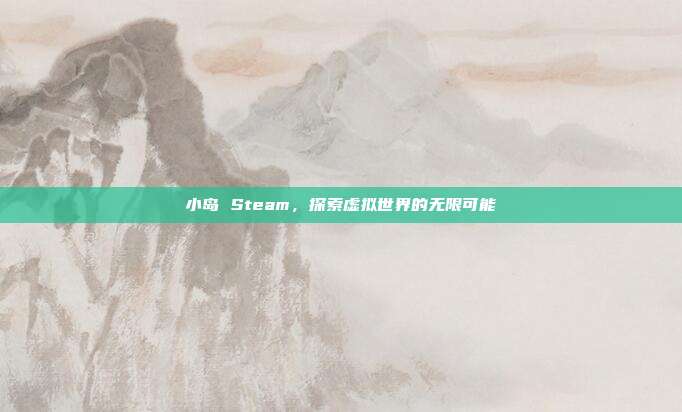 小岛 Steam,探索虚拟世界的无限可能
