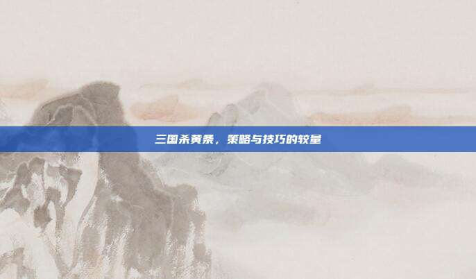 三国杀黄条,策略与技巧的较量