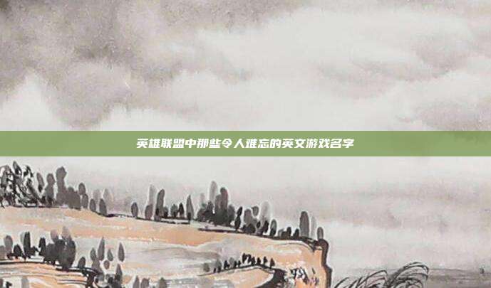 英雄联盟中那些令人难忘的英文游戏名字