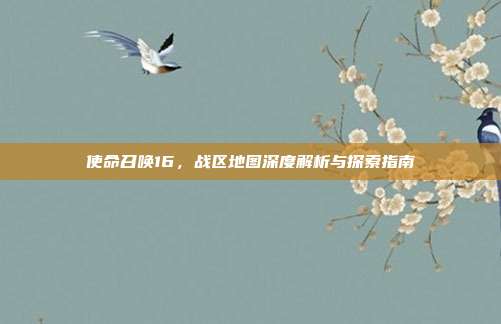 使命召唤16,战区地图深度解析与探索指南