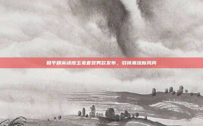 和平精英顽皮玉兔套装男款发布,引领潮流新风尚