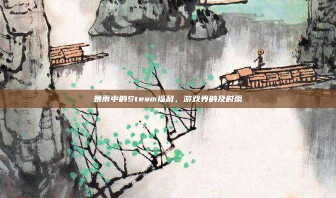 暴雨中的Steam福利,游戏界的及时雨