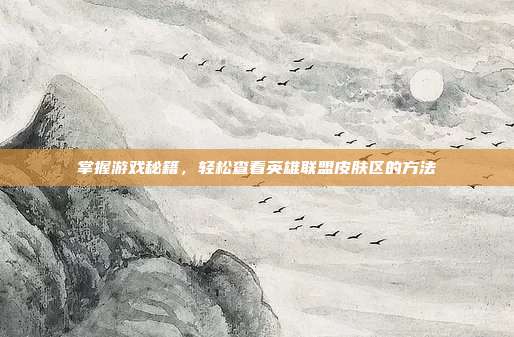 掌握游戏秘籍,轻松查看英雄联盟皮肤区的方法