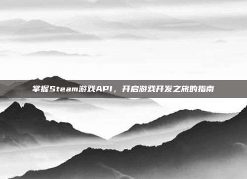 掌握Steam游戏API,开启游戏开发之旅的指南