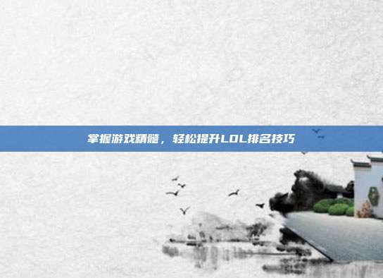 掌握游戏精髓,轻松提升LOL排名技巧