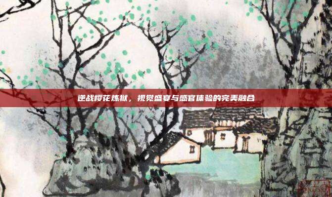 逆战樱花炼狱,视觉盛宴与感官体验的完美融合