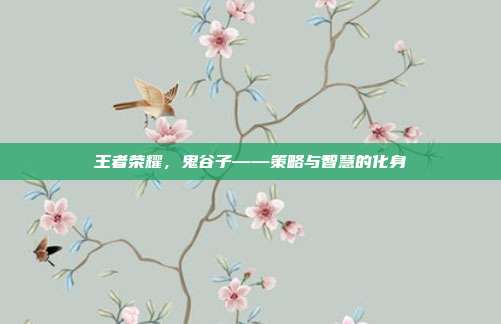 王者荣耀,鬼谷子——策略与智慧的化身