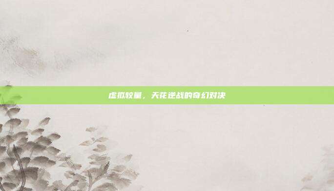 虚拟较量,天花逆战的奇幻对决