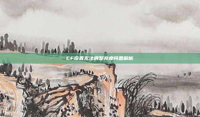 CF设置无法调整亮度问题解析