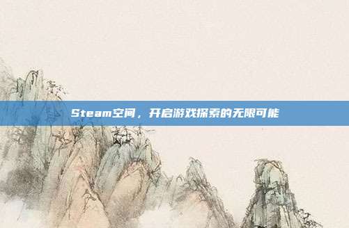 Steam空间,开启游戏探索的无限可能