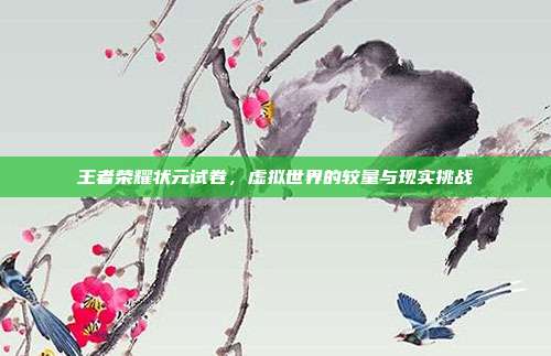 王者荣耀状元试卷,虚拟世界的较量与现实挑战