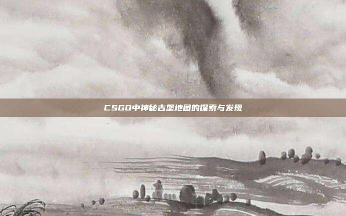 CSGO中神秘古堡地图的探索与发现